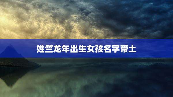 姓竺龙年出生女孩名字带土