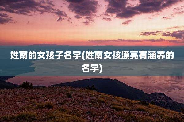 姓南的女孩子名字(姓南女孩漂亮有涵养的名字)