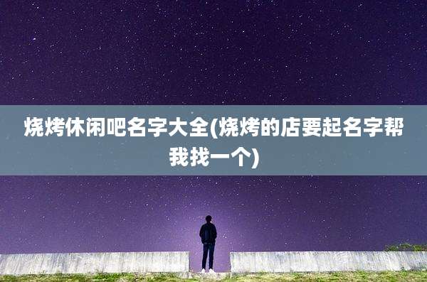 烧烤休闲吧名字大全(烧烤的店要起名字帮我找一个)