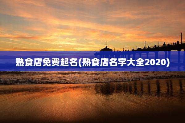 熟食店免费起名(熟食店名字大全2020)