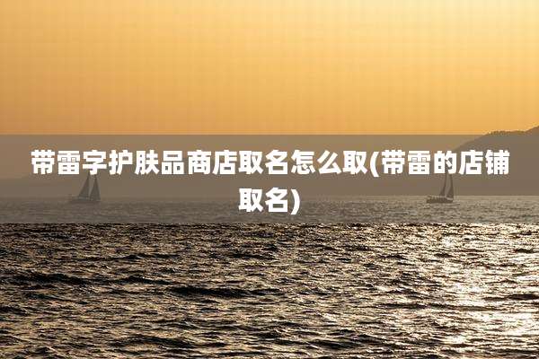 带雷字护肤品商店取名怎么取(带雷的店铺取名)