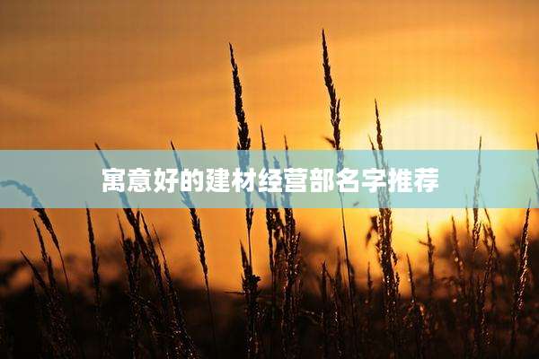 寓意好的建材经营部名字推荐