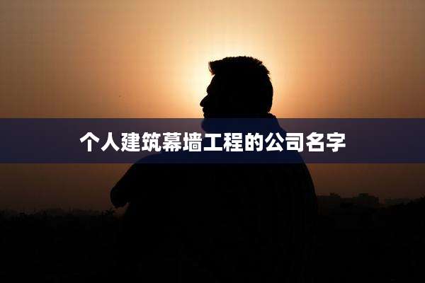 个人建筑幕墙工程的公司名字