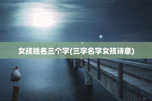 女孩姓名三个字(三字名字女孩诗意)