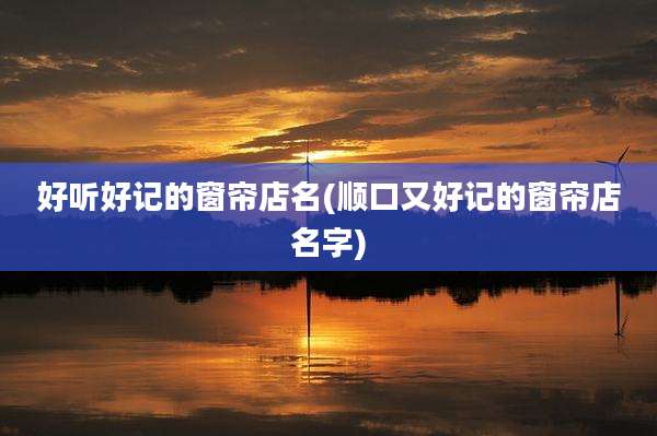 好听好记的窗帘店名(顺口又好记的窗帘店名字)