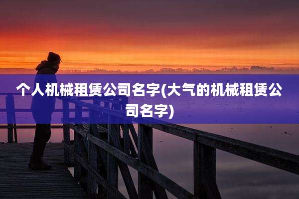 个人机械租赁公司名字(大气的机械租赁公司名字)