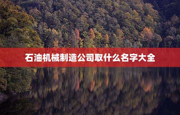 石油机械制造公司取什么名字大全