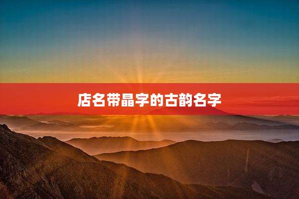 店名带晶字的古韵名字