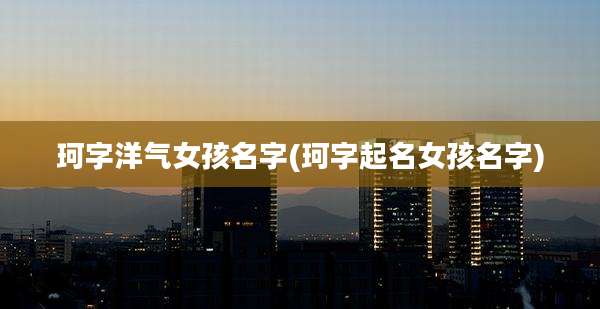 珂字洋气女孩名字(珂字起名女孩名字)