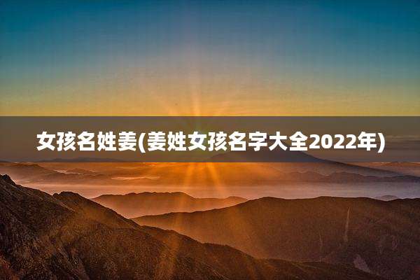 女孩名姓姜(姜姓女孩名字大全2022年)