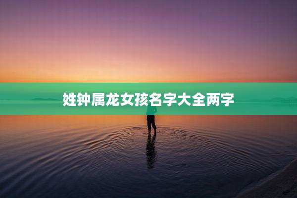 姓钟属龙女孩名字大全两字