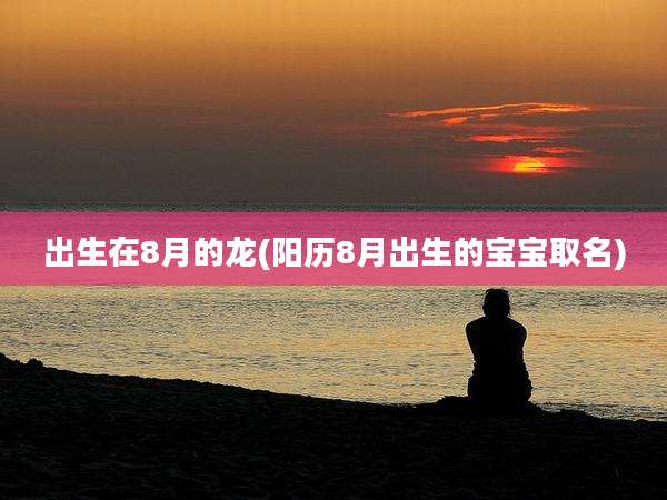 出生在8月的龙(阳历8月出生的宝宝取名)