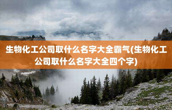 生物化工公司取什么名字大全霸气(生物化工公司取什么名字大全四个字)