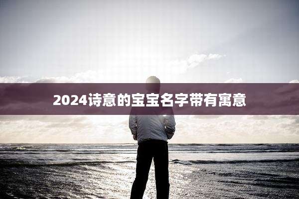 2024诗意的宝宝名字带有寓意