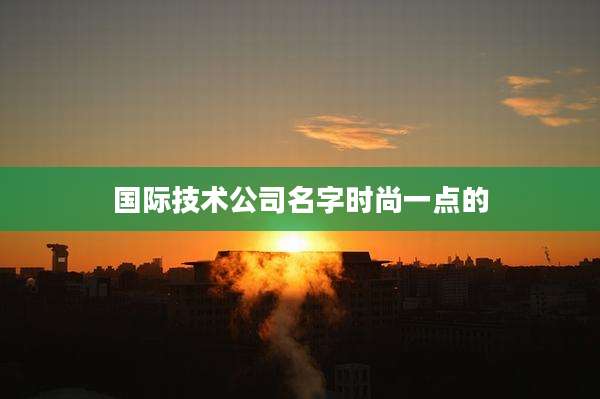 国际技术公司名字时尚一点的