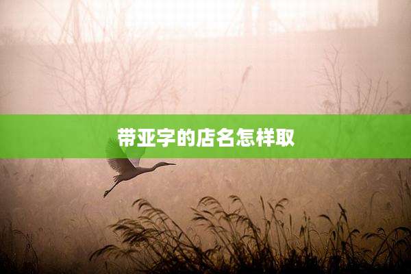 带亚字的店名怎样取