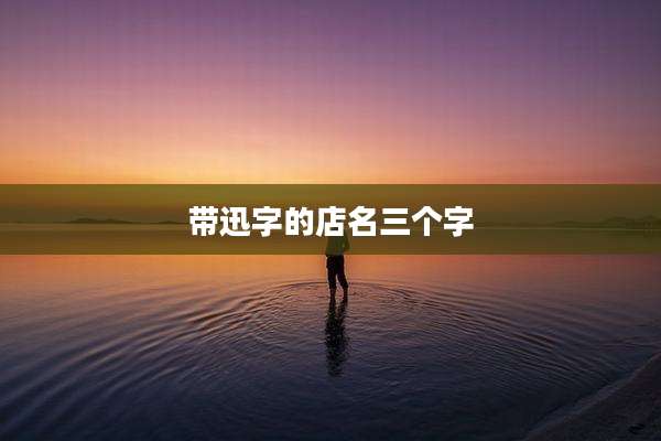 带迅字的店名三个字