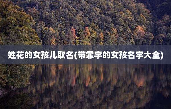 姓花的女孩儿取名(带霏字的女孩名字大全)