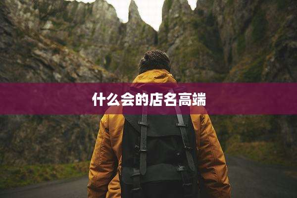 什么会的店名高端