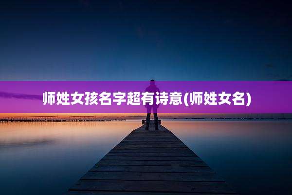 师姓女孩名字超有诗意(师姓女名)