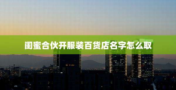 闺蜜合伙开服装百货店名字怎么取