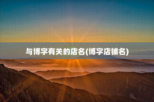 与博字有关的店名(博字店铺名)