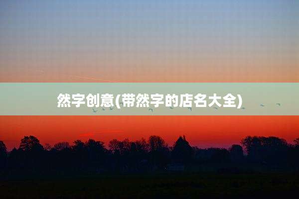然字创意(带然字的店名大全)