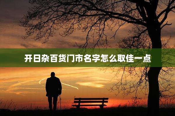 开日杂百货门市名字怎么取佳一点