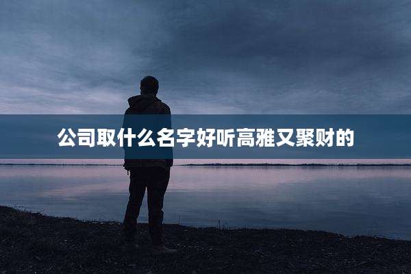 公司取什么名字好听高雅又聚财的