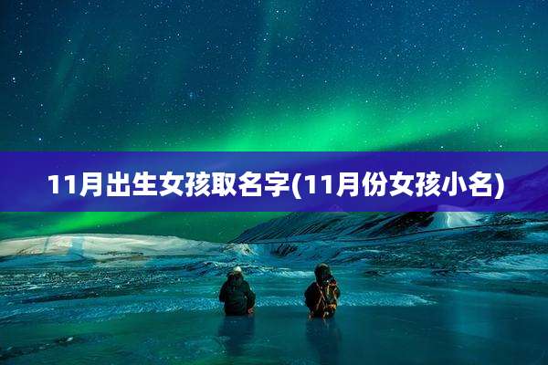 11月出生女孩取名字(11月份女孩小名)