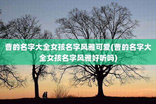 曹的名字大全女孩名字风雅可爱(曹的名字大全女孩名字风雅好听吗)