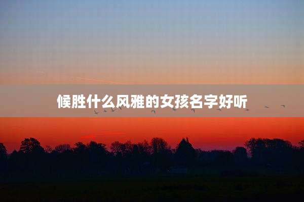 候胜什么风雅的女孩名字好听