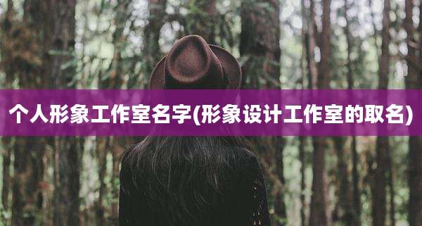 个人形象工作室名字(形象设计工作室的取名)