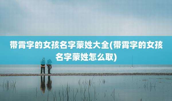 带霄字的女孩名字蒙姓大全(带霄字的女孩名字蒙姓怎么取)