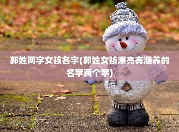 郭姓两字女孩名字(郭姓女孩漂亮有涵养的名字两个字)