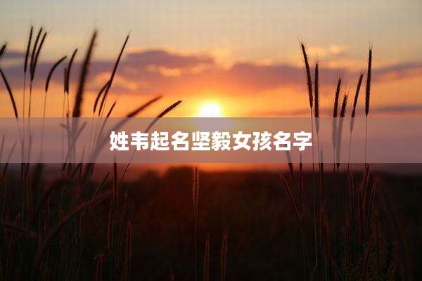 姓韦起名坚毅女孩名字