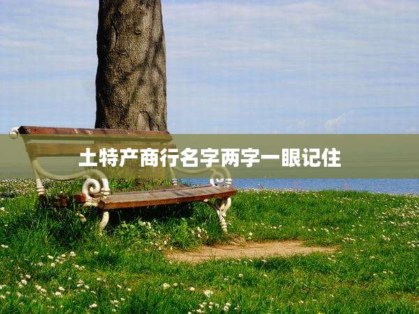 土特产商行名字两字一眼记住