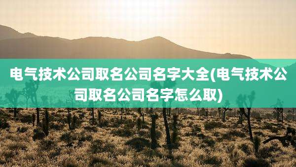 电气技术公司取名公司名字大全(电气技术公司取名公司名字怎么取)