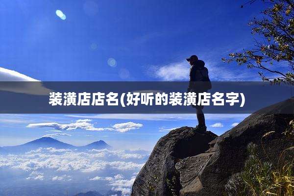 装潢店店名(好听的装潢店名字)