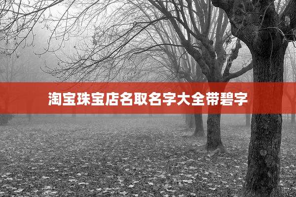 淘宝珠宝店名取名字大全带碧字