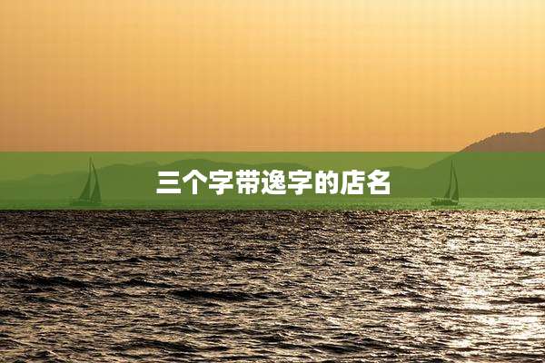 三个字带逸字的店名