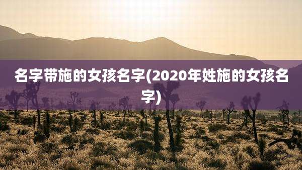 名字带施的女孩名字(2020年姓施的女孩名字)