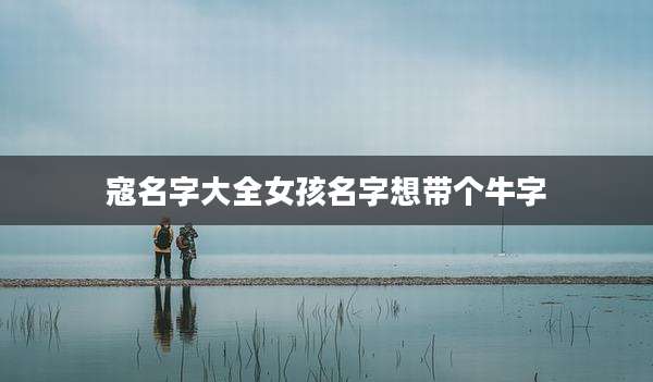 寇名字大全女孩名字想带个牛字