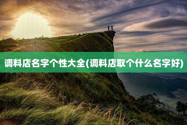 调料店名字个性大全(调料店取个什么名字好)