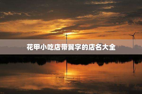 花甲小吃店带翼字的店名大全
