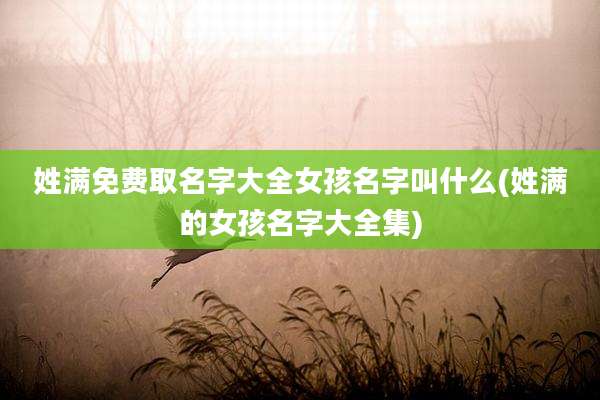姓满免费取名字大全女孩名字叫什么(姓满的女孩名字大全集)