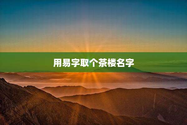 用易字取个茶楼名字