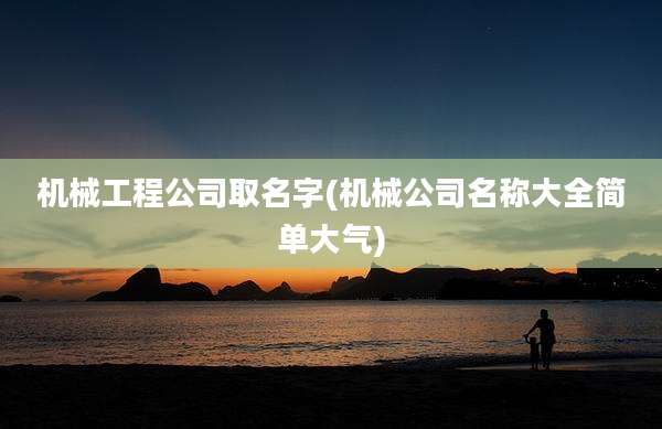 机械工程公司取名字(机械公司名称大全简单大气)