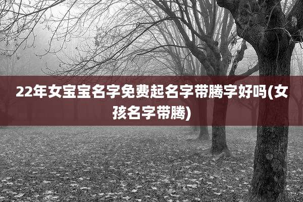 22年女宝宝名字免费起名字带腾字好吗(女孩名字带腾)
