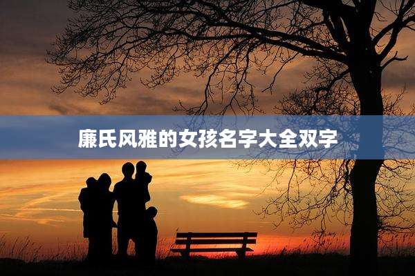 廉氏风雅的女孩名字大全双字